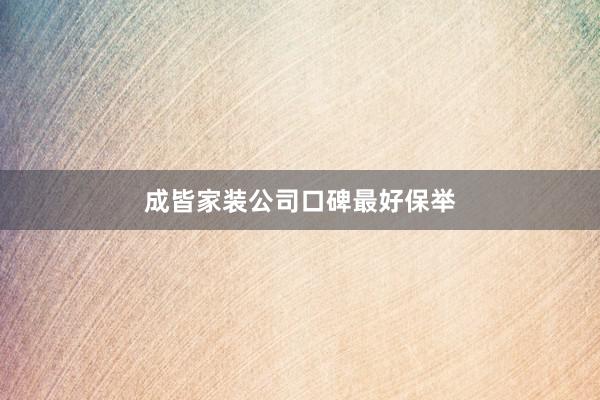 成皆家装公司口碑最好保举