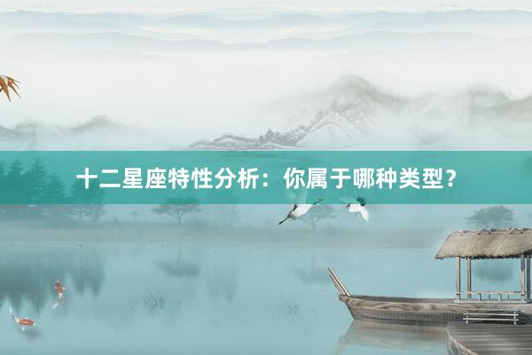 十二星座特性分析：你属于哪种类型？