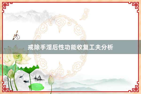 戒除手淫后性功能收复工夫分析